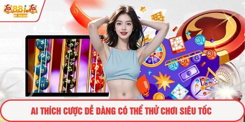 Ai thích cược dễ dàng có thể thử chơi siêu tốc