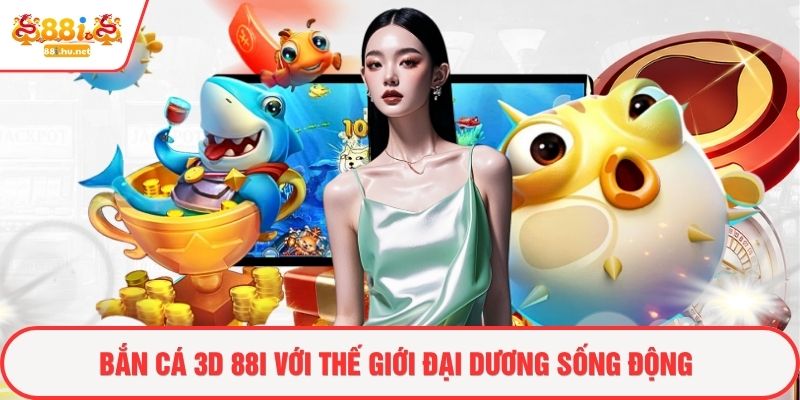 Bắn cá 3d 88i với thế giới đại dương sống động
