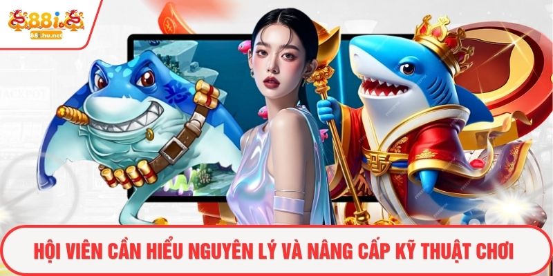 Hội viên cần hiểu nguyên lý và nâng cấp kỹ thuật chơi
